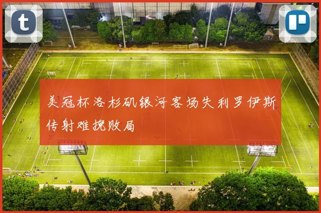 美冠杯洛杉矶银河客场失利罗伊斯传射难挽败局