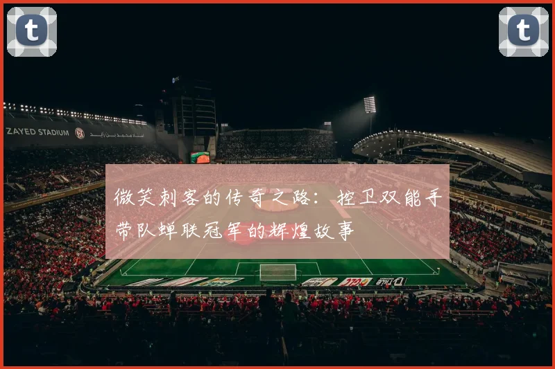 微笑刺客的传奇之路：控卫双能手带队蝉联冠军的辉煌故事