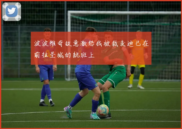 波波维奇故意激怒我被裁麦迪已在前往圣城的航班上
