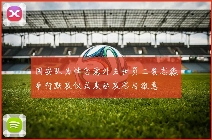 国安队为悼念意外去世员工裴志淼举行默哀仪式表达哀思与敬意