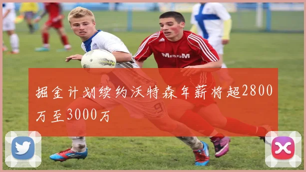 掘金计划续约沃特森年薪将超2800万至3000万