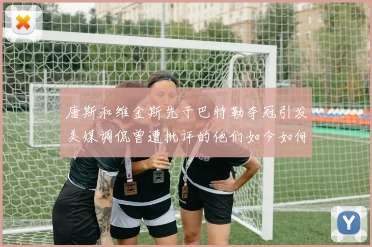 唐斯和维金斯先于巴特勒夺冠引发美媒调侃曾遭批评的他们如今如何反击
