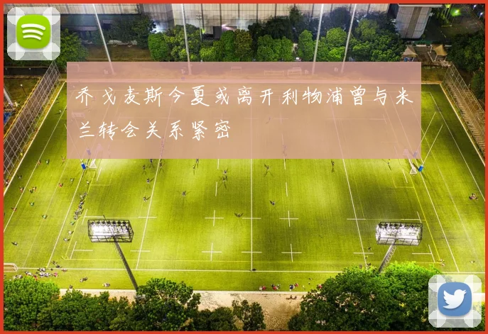 乔戈麦斯今夏或离开利物浦曾与米兰转会关系紧密