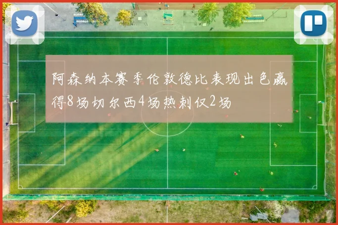 阿森纳本赛季伦敦德比表现出色赢得8场切尔西4场热刺仅2场