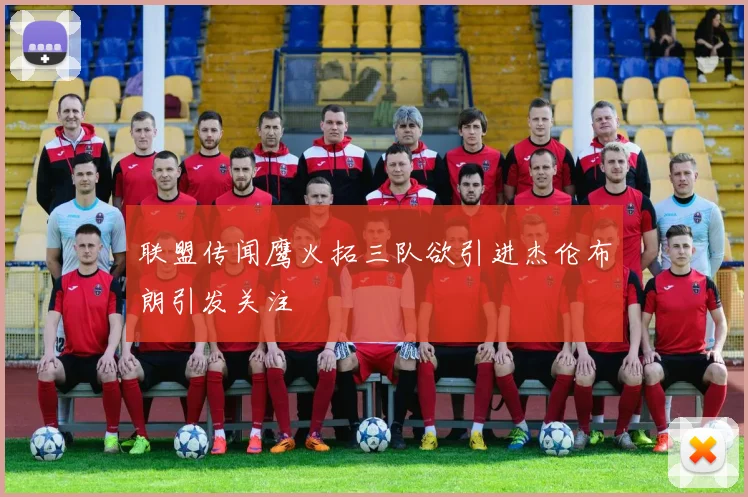 联盟传闻鹰火拓三队欲引进杰伦布朗引发关注