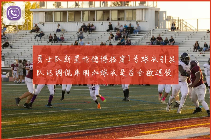 勇士队新星伦德博格穿1号球衣引发队记调侃库明加球衣是否会被退役