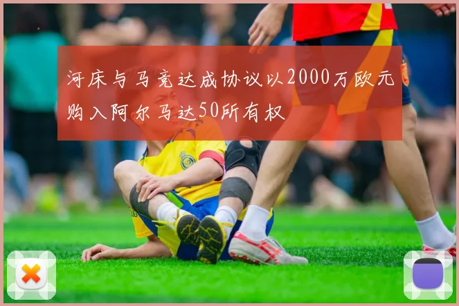 河床与马竞达成协议以2000万欧元购入阿尔马达50所有权